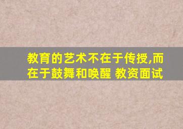 教育的艺术不在于传授,而在于鼓舞和唤醒 教资面试